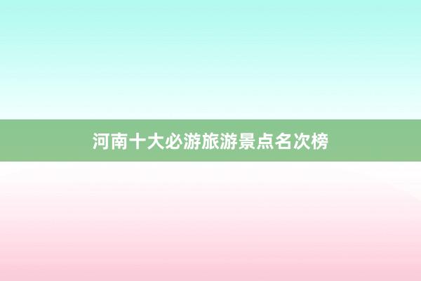 河南十大必游旅游景点名次榜
